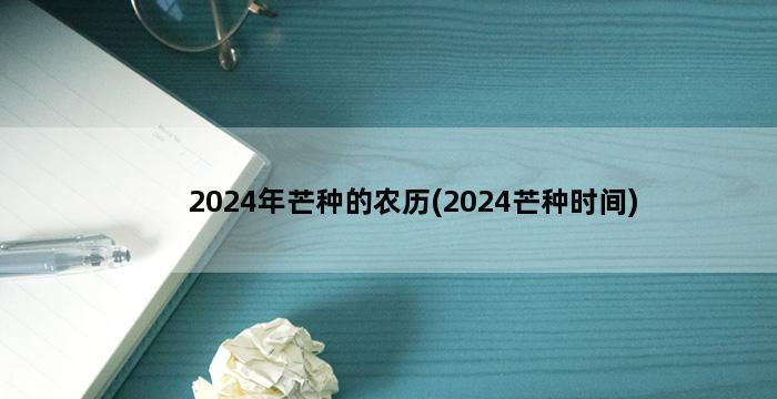 2024年芒种的农历(2024芒种时间)插图1