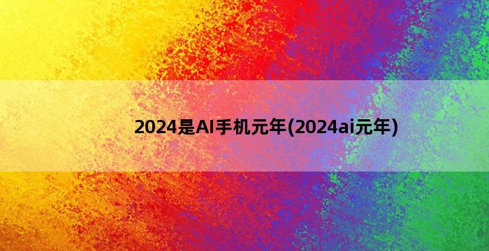 2024是AI手机元年(2024ai元年)插图1