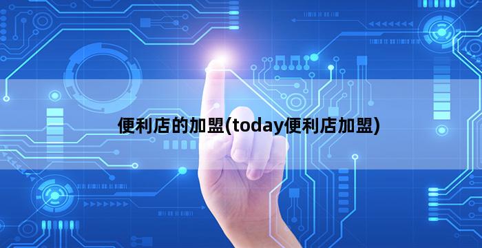 便利店的加盟(today便利店加盟)插图1