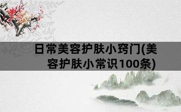 日常美容护肤小窍门(美容护肤小常识100条)插图1