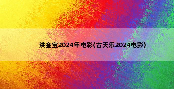 洪金宝2024年电影(古天乐2024电影)插图1