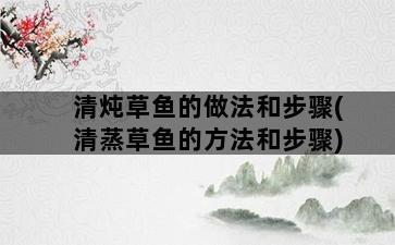 清炖草鱼的做法和步骤(清蒸草鱼的方法和步骤)插图1