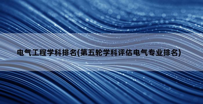 电气工程学科排名(第五轮学科评估电气专业排名)插图1