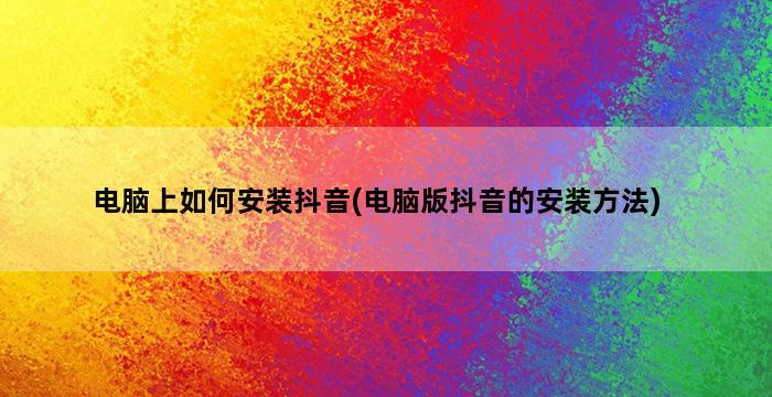 电脑上如何安装抖音(电脑版抖音的安装方法)插图1