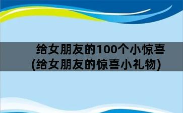 给女朋友的100个小惊喜(给女朋友的惊喜小礼物)插图1